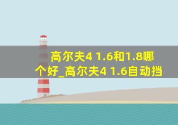 高尔夫4 1.6和1.8哪个好_高尔夫4 1.6自动挡